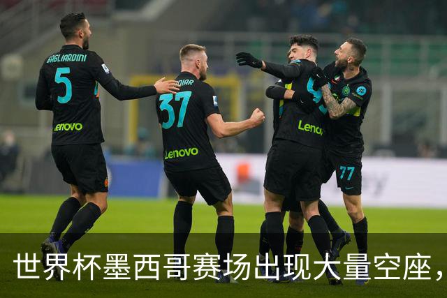 世界杯墨西哥赛场出现大量空座，国际足联回应